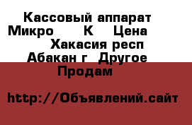  Кассовый аппарат  “Микро  104 К“ › Цена ­ 4 000 - Хакасия респ., Абакан г. Другое » Продам   